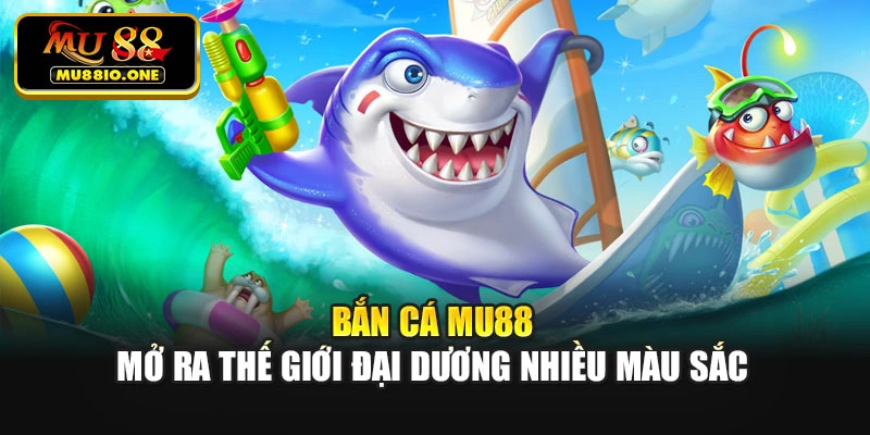 Bắn cá MU88 mở ra thế giới đại dương nhiều màu sắc