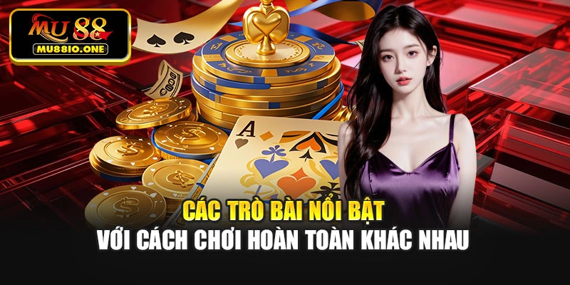 Các trò bài nổi bật với cách chơi hoàn toàn khác nhau