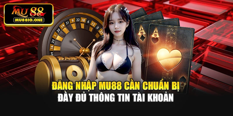 Đăng nhập MU88 cần chuẩn bị đầy đủ thông tin tài khoản