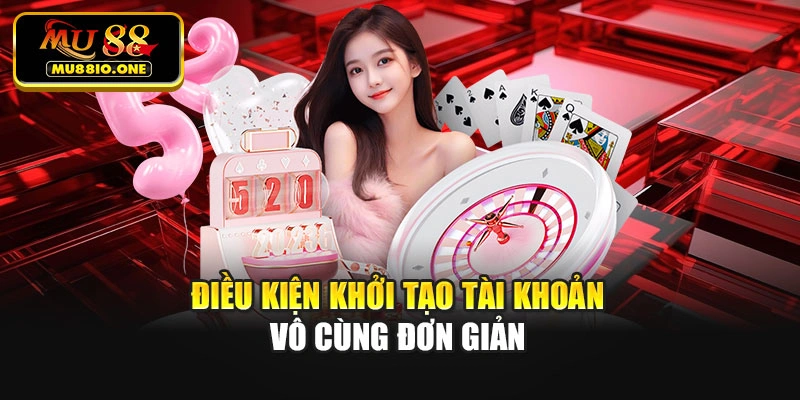Điều kiện khởi tạo tài khoản vô cùng đơn giản