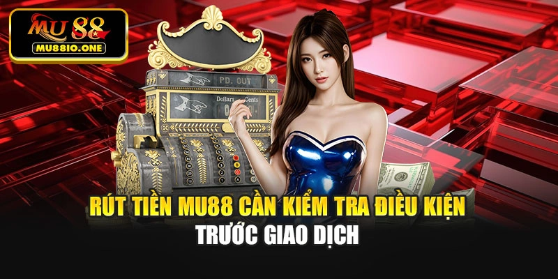 Rút tiền MU88 cần kiểm tra điều kiện trước giao dịch