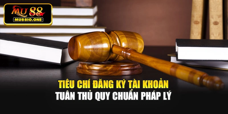 Tiêu chí đăng ký tài khoản tuân thủ quy chuẩn pháp lý