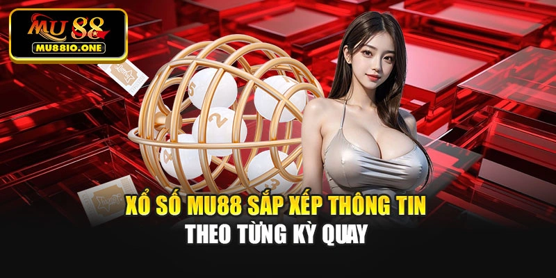 Xổ số MU88 sắp xếp thông tin theo từng kỳ quay